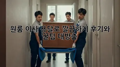 원룸 이사, 용달로 깔끔하게! 후기와 꿀팁 대방출