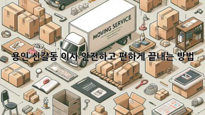 용인 신갈동 이사, 안전하고 편하게 끝내는 방법!