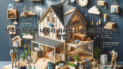 상주시 낙동면 내곡리 이사청소, 완벽하게 끝내는 방법!