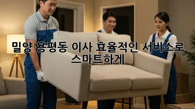 밀양 용평동 이사, 효율적인 서비스로 스마트하게!